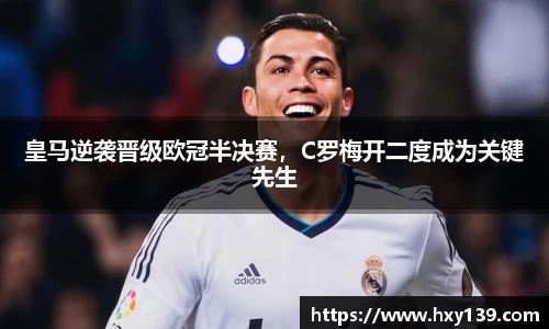 皇马逆袭晋级欧冠半决赛，C罗梅开二度成为关键先生