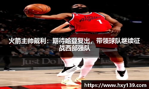 火箭主帅戴利：期待哈登复出，带领球队继续征战西部强队