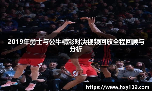 2019年勇士与公牛精彩对决视频回放全程回顾与分析