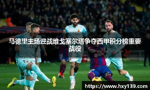 马德里主场迎战维戈塞尔塔争夺西甲积分榜重要战役