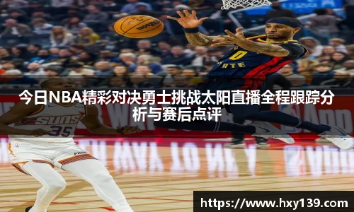 今日NBA精彩对决勇士挑战太阳直播全程跟踪分析与赛后点评