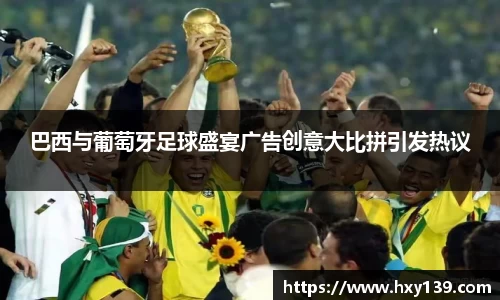 巴西与葡萄牙足球盛宴广告创意大比拼引发热议