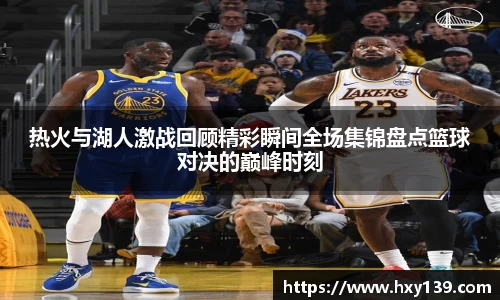 热火与湖人激战回顾精彩瞬间全场集锦盘点篮球对决的巅峰时刻