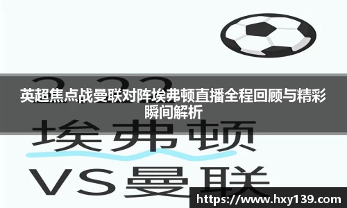 英超焦点战曼联对阵埃弗顿直播全程回顾与精彩瞬间解析