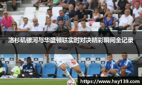 洛杉矶银河与华盛顿联实时对决精彩瞬间全记录