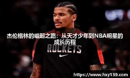 杰伦格林的崛起之路：从天才少年到NBA明星的成长历程
