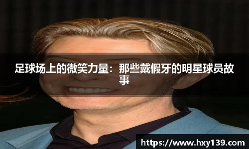 足球场上的微笑力量：那些戴假牙的明星球员故事