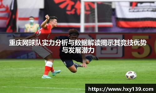 重庆网球队实力分析与数据解读揭示其竞技优势与发展潜力