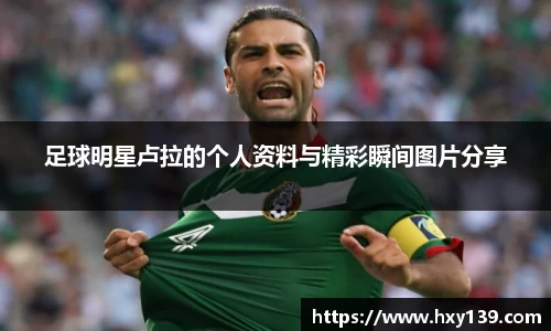 足球明星卢拉的个人资料与精彩瞬间图片分享