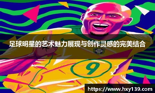 足球明星的艺术魅力展现与创作灵感的完美结合