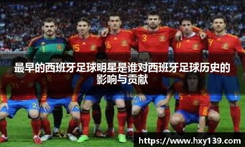 最早的西班牙足球明星是谁对西班牙足球历史的影响与贡献