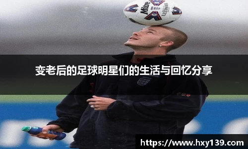 变老后的足球明星们的生活与回忆分享