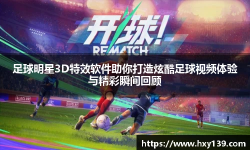 足球明星3D特效软件助你打造炫酷足球视频体验与精彩瞬间回顾